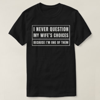 I Never Question My Wife's Choices T-Shirt