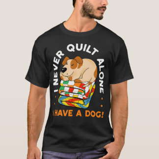 I Never Quilt Alone I Have A Dog Sewing Quilter Qu T-Shirt
