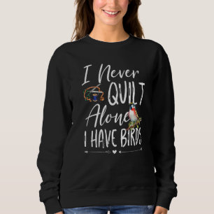 I Never Quilt Alone I Have Birds Quilting Sewers Q Sweatshirt