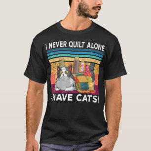I Never Quilt Alone I Have Cats Funny Quilter Cat T-Shirt