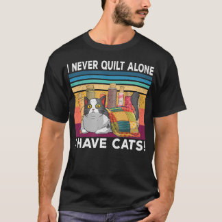 I Never Quilt Alone I Have Cats Funny Quilter Cat  T-Shirt
