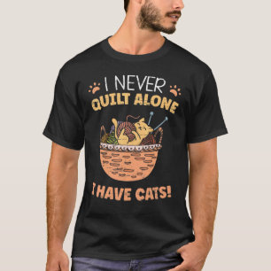 I Never Quilt Alone I Have Cats Quilting Sewing T-Shirt