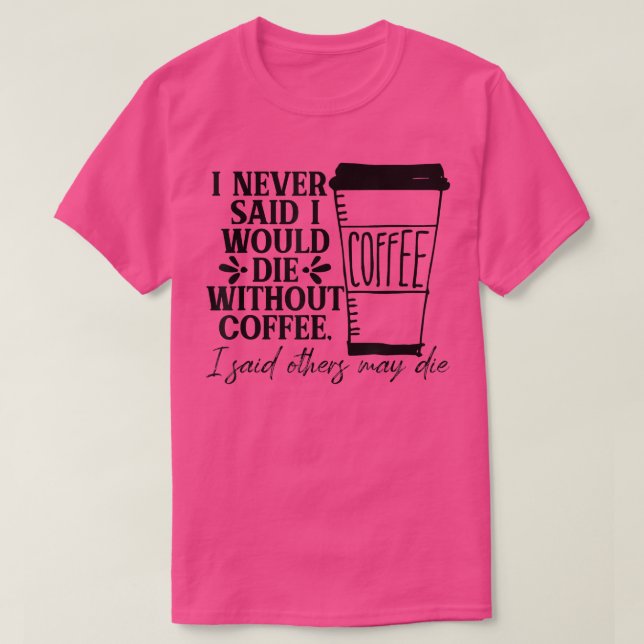 I Never Said I Would Die Without Coffee I Said Oth T-Shirt (Design Front)