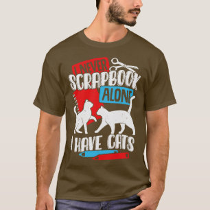 I Never Scrapbook Alone I Have Cats T-Shirt
