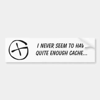 I never seem to have quite enough cache. bumper sticker
