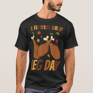 I Never Skip Leg Day  Thanksgiving Workout Turkey  T-Shirt