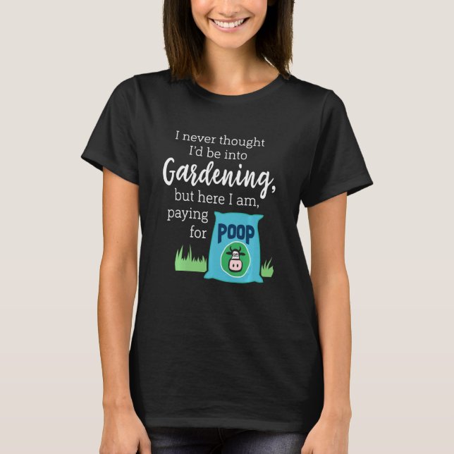 I Never Thought I'd Be Into Gardening  Compost T-Shirt (Front)