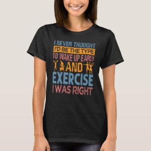I Never Thought I'd Be The Type To Wake Up Early 1 T-Shirt