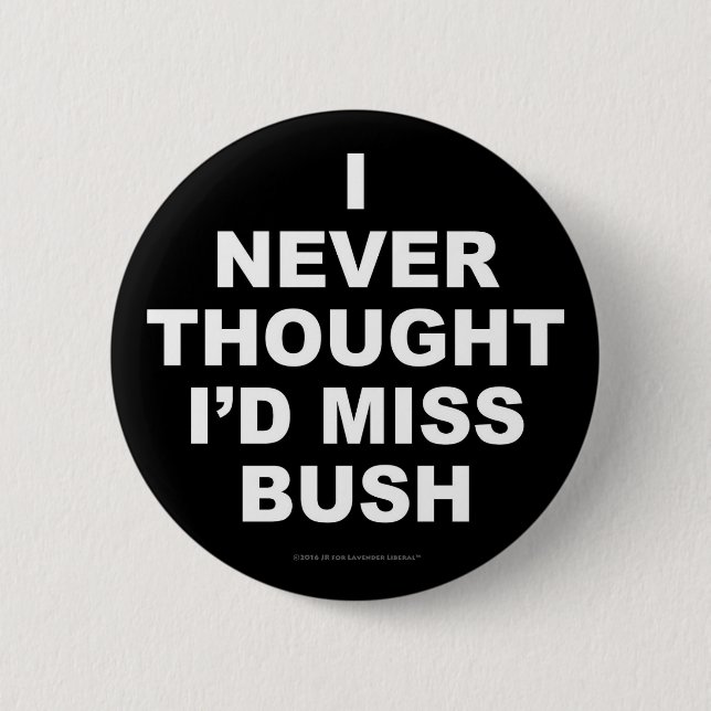 I Never Thought I'd Miss Bush 6 Cm Round Badge (Front)