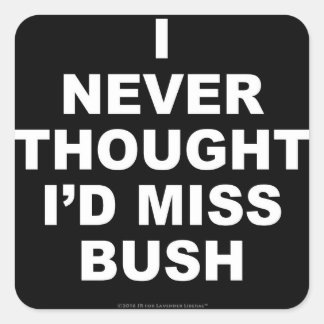 I Never Thought I'd Miss Bush Square Sticker