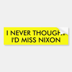 I NEVER THOUGHT I'D MISS NIXON BUMPER STICKER