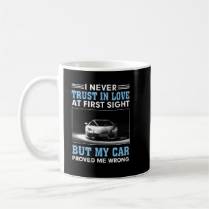 I never trust in love at first sight, but my car p coffee mug