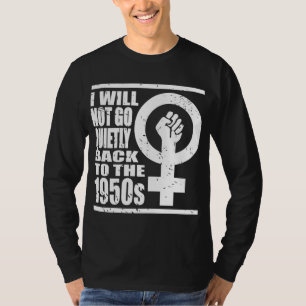 I Not Go Quietly Back To 1950s Women's Rights Fist T-Shirt
