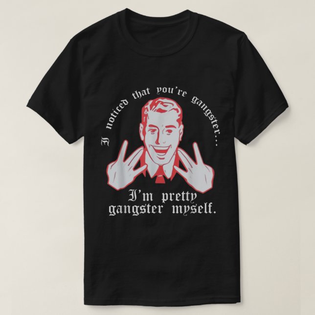 I Noticed Youre Gangster Im Pretty Gangster Myself T-Shirt (Design Front)