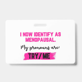 I Now Identify As Menopausal. My Pronouns: Try/Me ID Badge