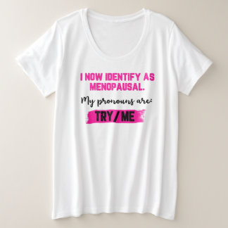 I Now Identify As Menopausal. My Pronouns: Try/Me Plus Size T-Shirt