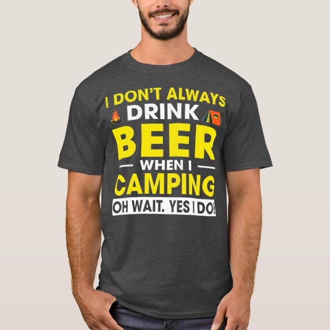 I nt Always Drink Beer When I Camping Oh Wait I T-Shirt (Front)
