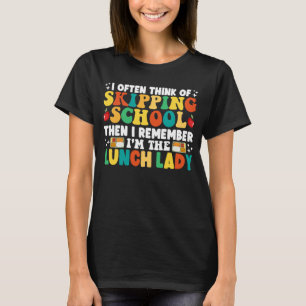 I Often Think Of Skipping School Funny Lunch Lady T-Shirt