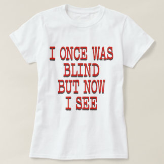 I ONCE WAS BLIND T-Shirt