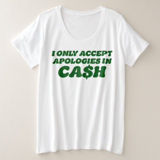 I Only Accept Apologies in Cash, Cool Sassy Cash Plus Size T-Shirt