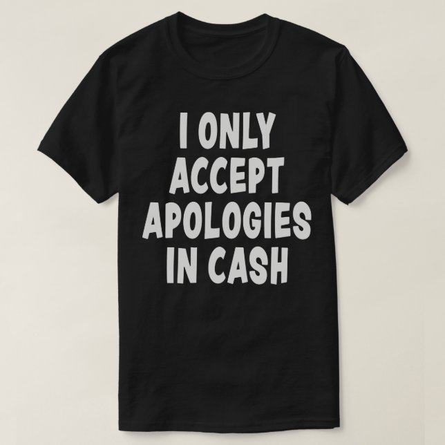 I Only Accept Apologies in Cash Funny Quote Novelt T-Shirt (Design Front)
