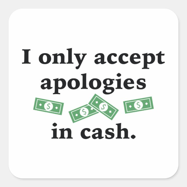 I Only Accept Apologies In Cash Square Sticker (Front)