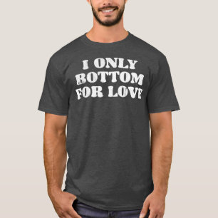 I Only Bottom For Love T-Shirt