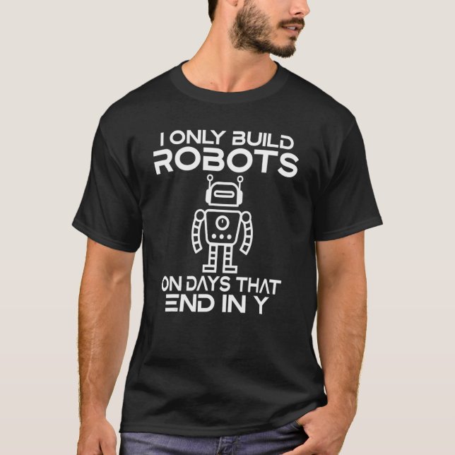 I only build Robots on Days that End in Y   Roboti T-Shirt (Front)