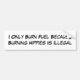 I Only Burn Fuel Because Burning Hippies Is Ill... Bumper Sticker