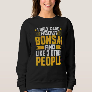 I Only Care About Bonsai And Like Other 3 People Sweatshirt
