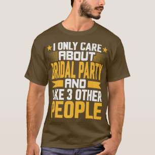 I Only Care About Bridal Party Bride and Like Othe T-Shirt