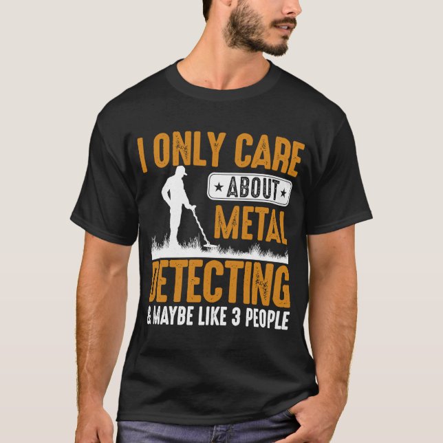 I Only Care About Metal Detecting & Maybe Like 3 P T-Shirt (Front)