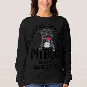 I Only Care About My Pitbull And Like Maybe 3 Peop Sweatshirt