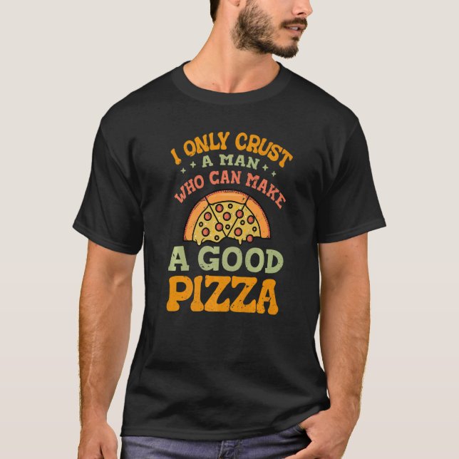 I Only Crust A Man  Who Can Make A Good Pizza   Jo T-Shirt (Front)