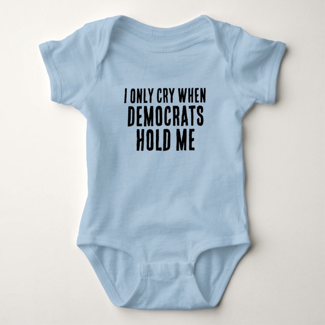 I ONLY CRY WHEN DEMOCRATS HOLD ME FUNNY BABY BODYSUIT (Front)