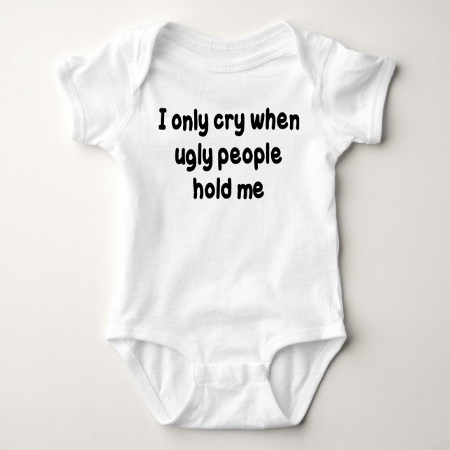 I ONLY CRY WHEN UGLY PEOPLE HOLD ME BABY BODYSUIT (Front)