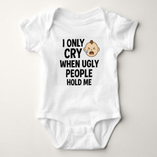 I Only Cry When Ugly People Hold Me – Cute Newborn Baby Bodysuit