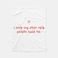 I Only Cry When Ugly People Hold Me