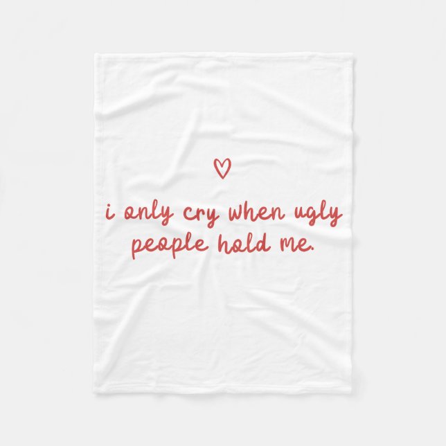 I Only Cry When Ugly People Hold Me Fleece Blanket (Front)