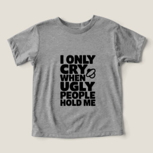 I Only Cry When Ugly People Hold Me - Funny Design