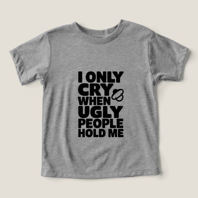 I Only Cry When Ugly People Hold Me - Funny Design (Design Front)