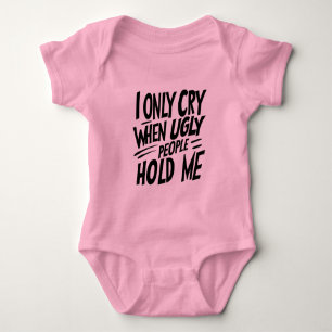 I Only Cry When Ugly People Hold Me quote Baby Bodysuit
