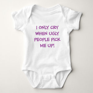 I ONLY CRY WHEN UGLY PEOPLE PICK ME UP! BABY BODYSUIT