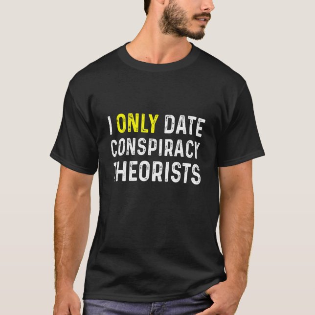 I Only Date Conspiracy Theorists T-Shirt (Front)