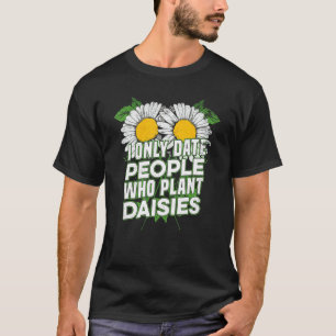 I Only Date People Who Plant Daisies   Gardening D T-Shirt