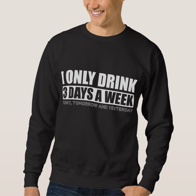 I Only Drink 3 Days a Week Funny Drinking Sarcasm  Sweatshirt (Front)