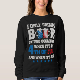 I Only Drink Beer On 2 Occasions When It s The 4th Sweatshirt