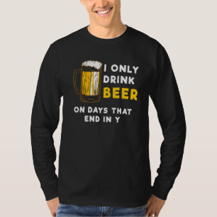 I only drink beer on days that end in Y - Funny Be T-Shirt