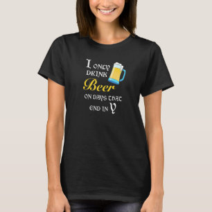 I Only Drink Beer On Days That End In Y T-Shirt