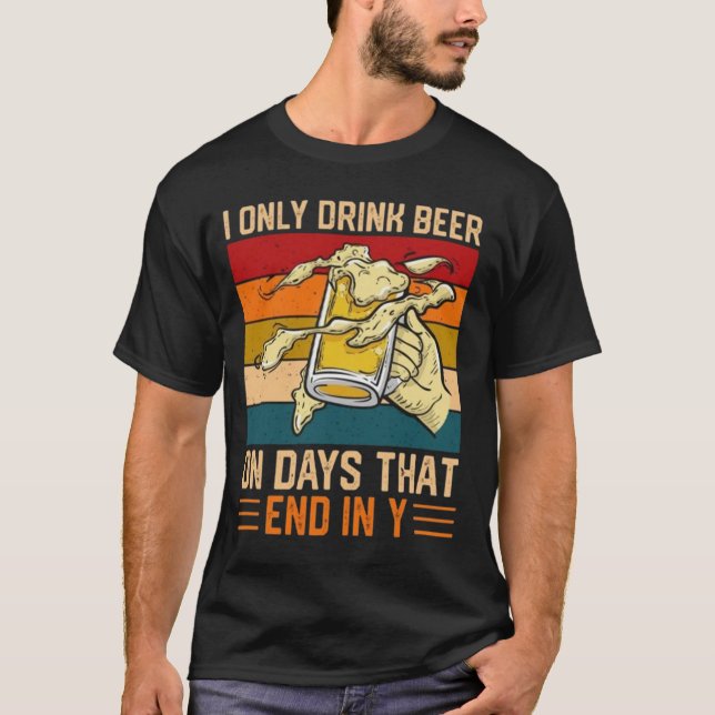 I Only Drink Beer On Days That End In Y T-Shirt (Front)